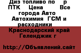 Диз.топливо по 30 р. ПТК. › Цена ­ 30 - Все города Авто » Автохимия, ГСМ и расходники   . Краснодарский край,Геленджик г.